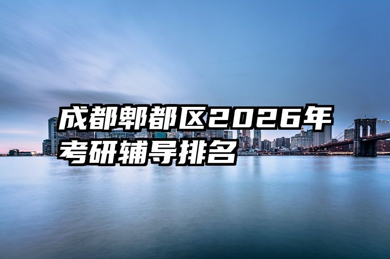 成都郫都区2026年考研辅导排名
