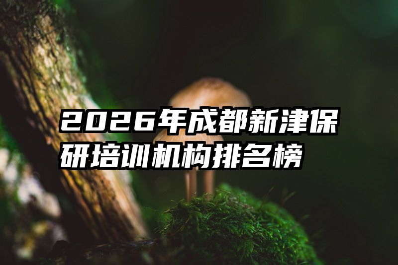 2026年成都新津保研培训机构排名榜