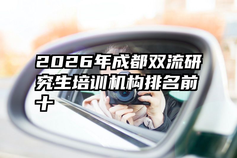 2026年成都双流研究生培训机构排名前十