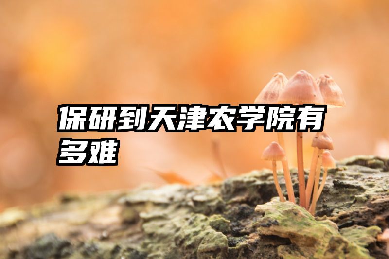 保研到天津农学院有多难