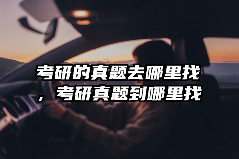 考研的真题去哪里找,考研真题到哪里找