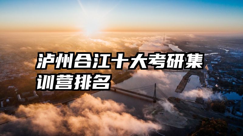泸州合江十大考研集训营排名