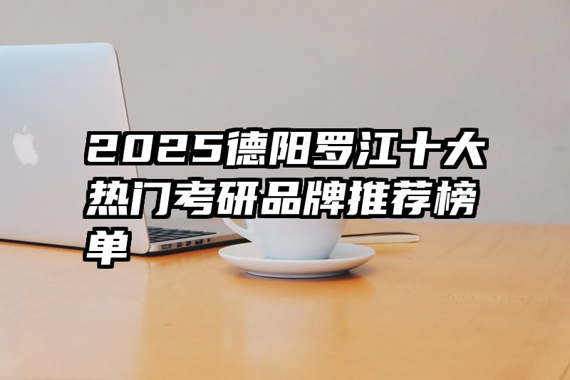 2025德阳罗江十大热门考研品牌推荐榜单