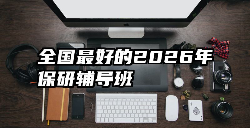 全国最好的2026年保研辅导班