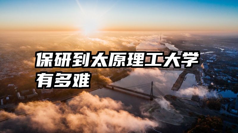 保研到太原理工大学有多难