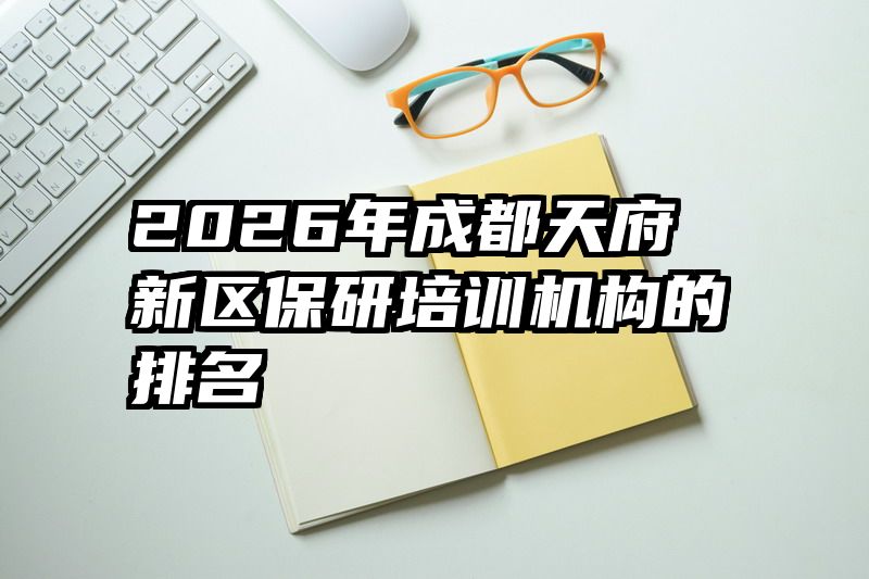 2026年成都天府新区保研培训机构的排名