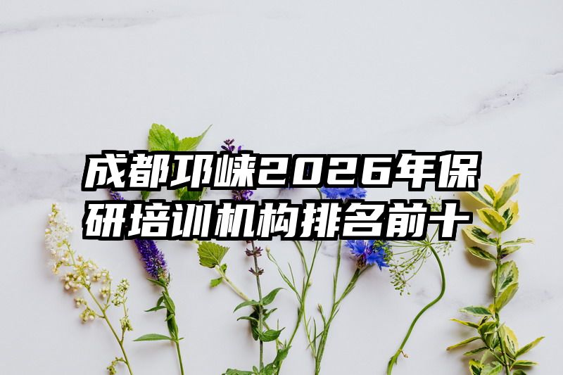成都邛崃2026年保研培训机构排名前十