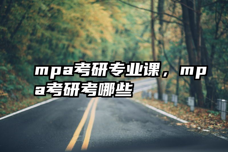 mpa考研专业课，mpa考研考哪些