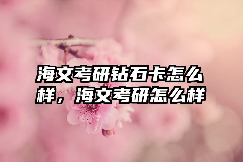 海文考研钻石卡怎么样,海文考研怎么样