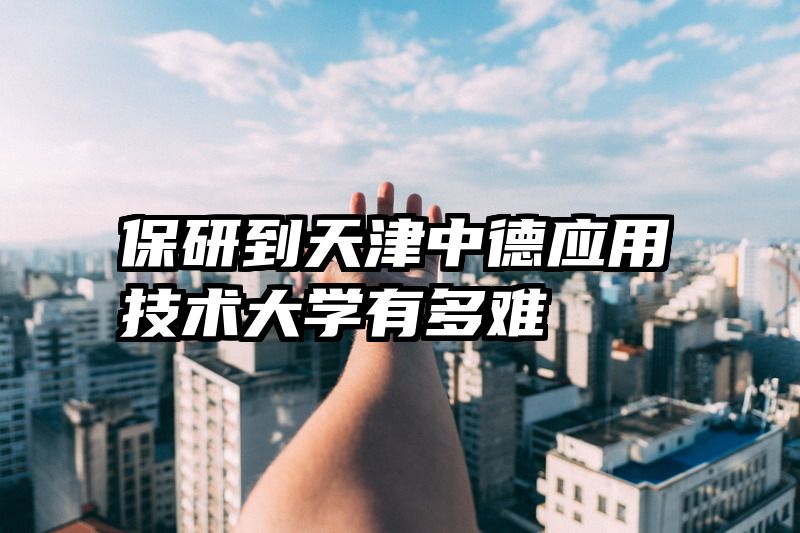 保研到天津中德应用技术大学有多难