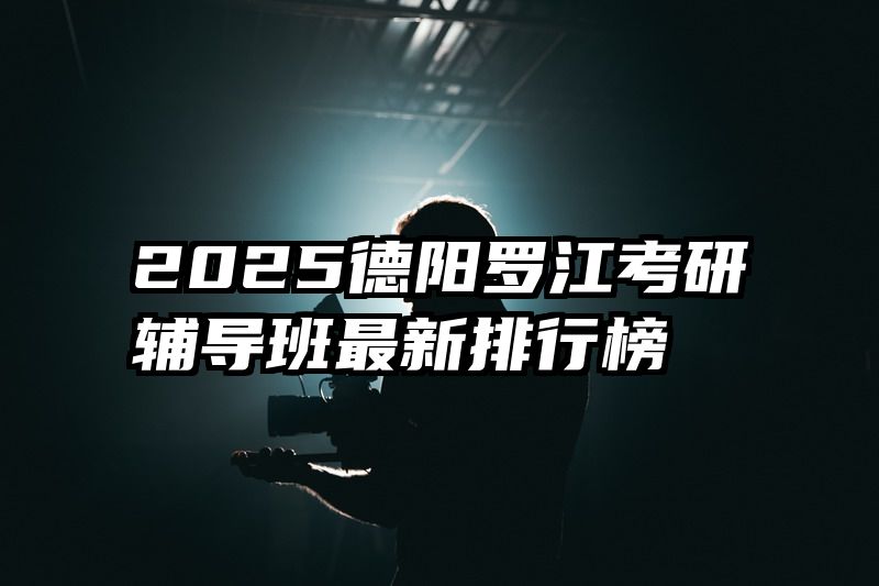 2025德阳罗江考研辅导班最新排行榜