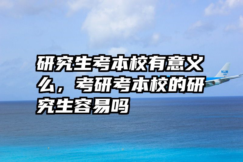 研究生考本校有意义么，考研考本校的研究生容易吗