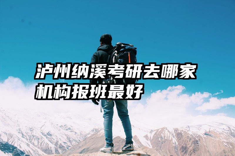 泸州纳溪考研去哪家机构报班最好