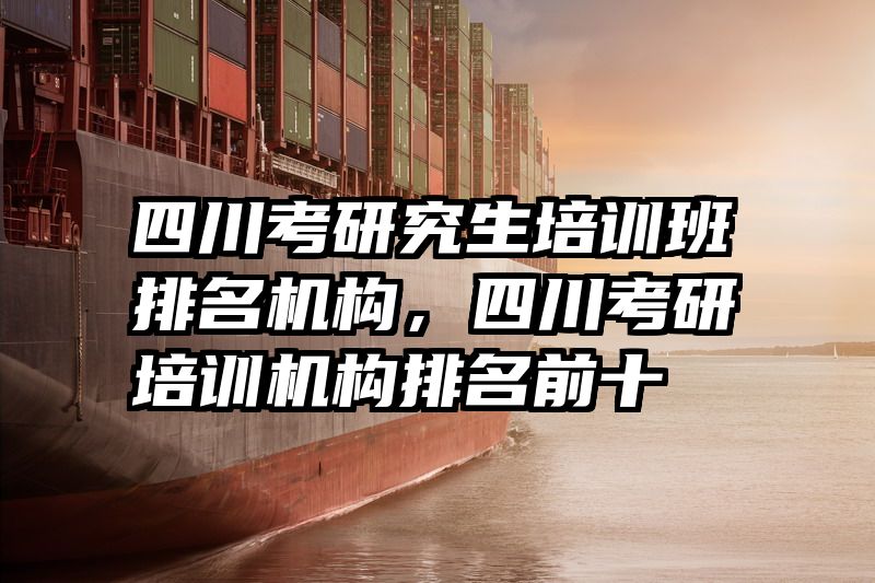 四川考研究生培训班排名机构，四川考研培训机构排名前十