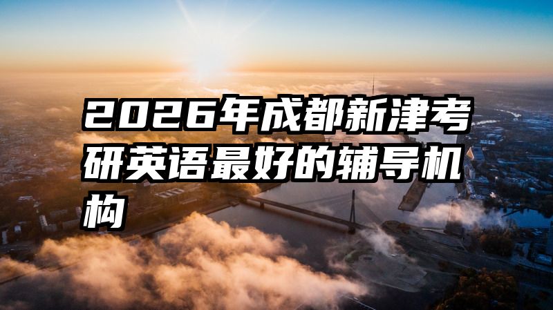 2026年成都新津考研英语最好的辅导机构