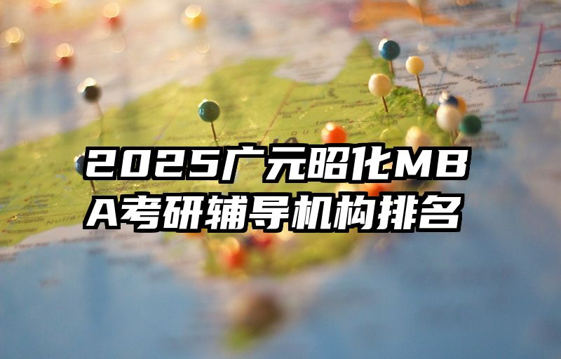 2025广元昭化MBA考研辅导机构排名