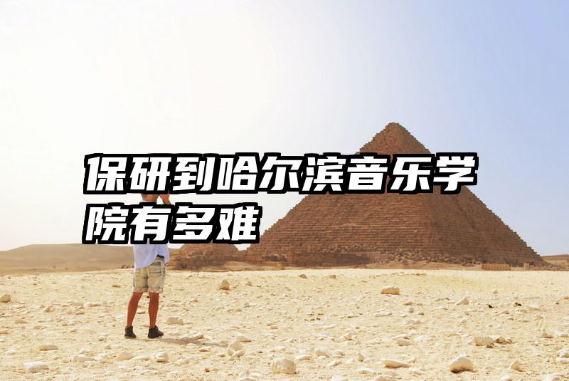 保研到哈尔滨音乐学院有多难