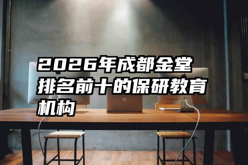 2026年成都金堂排名前十的保研教育机构