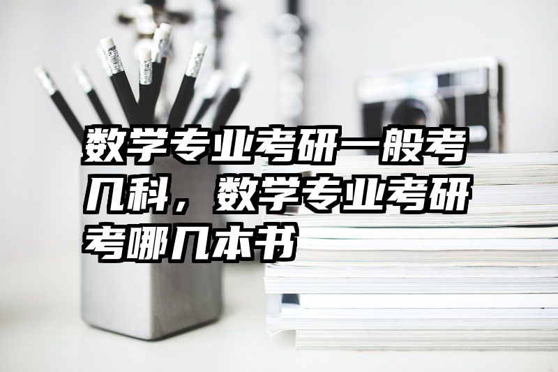 数学专业考研一般考几科，数学专业考研考哪几本书