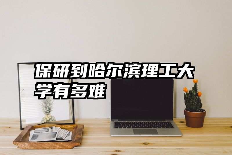 保研到哈尔滨理工大学有多难
