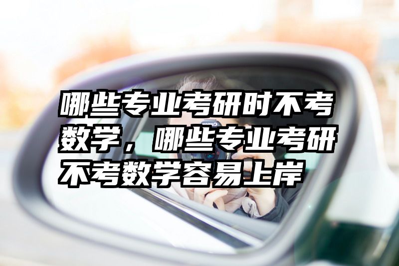 哪些专业考研时不考数学,哪些专业考研不考数学容易上岸