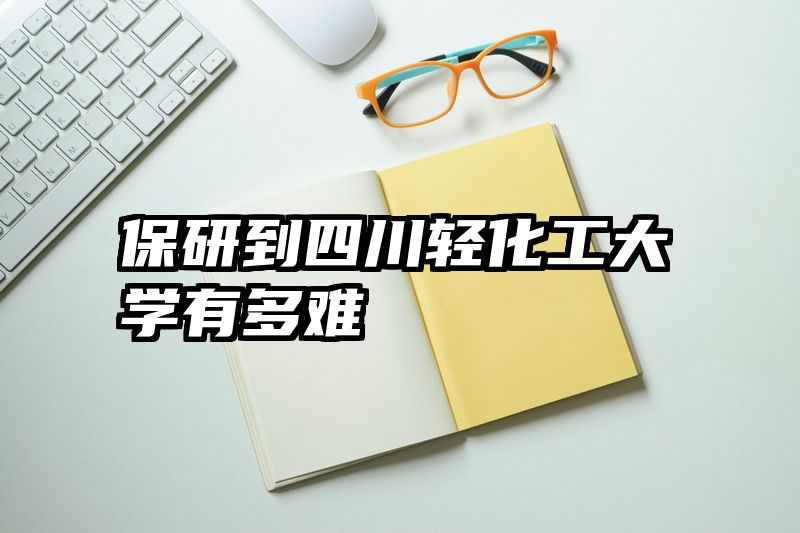 保研到四川轻化工大学有多难