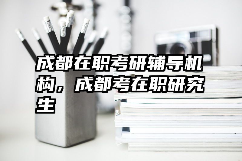 成都在职考研辅导机构,成都考在职研究生
